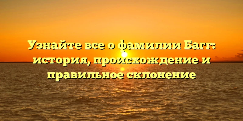 Узнайте все о фамилии Багг: история, происхождение и правильное склонение Узнайте все о фамилии Багг: история, происхождение и правильное склонение