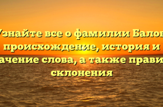 Узнайте все о фамилии Балов: происхождение, история и значение слова, а также правила склонения