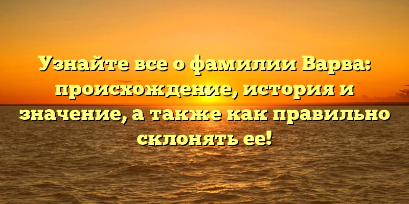 Узнайте все о фамилии Варва: происхождение, история и значение, а также как правильно склонять ее! Узнайте все о фамилии Варва: происхождение, история и значение, а также как правильно склонять ее!