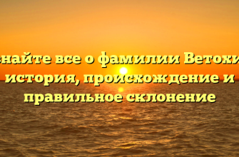 Узнайте все о фамилии Ветохин: история, происхождение и правильное склонение