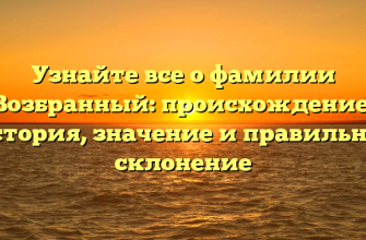 Узнайте все о фамилии Возбранный: происхождение, история, значение и правильное склонение
