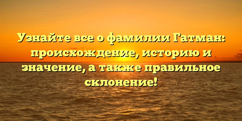 Узнайте все о фамилии Гатман: происхождение, историю и значение, а также правильное склонение! Узнайте все о фамилии Гатман: происхождение, историю и значение, а также правильное склонение!