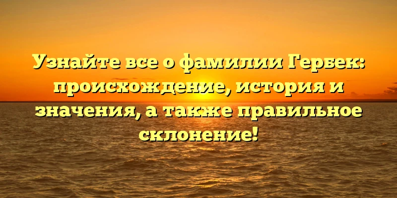 Узнайте все о фамилии Гербек: происхождение, история и значения, а также правильное склонение! Узнайте все о фамилии Гербек: происхождение, история и значения, а также правильное склонение!