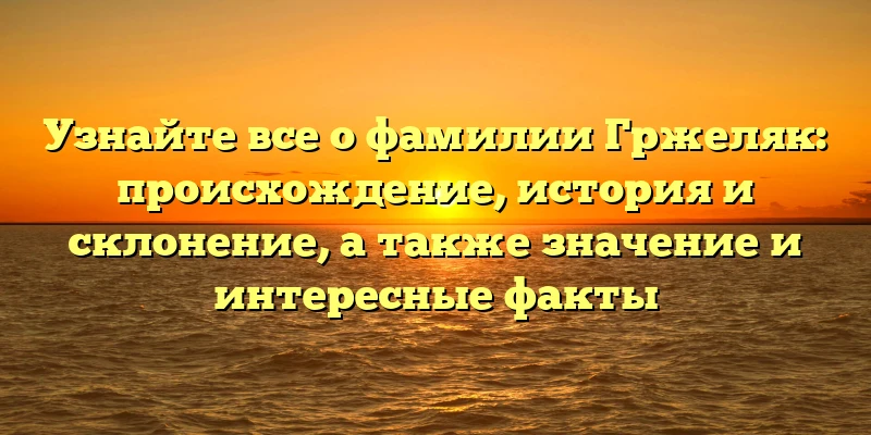 Узнайте все о фамилии Гржеляк: происхождение, история и склонение, а также значение и интересные факты Узнайте все о фамилии Гржеляк: происхождение, история и склонение, а также значение и интересные факты