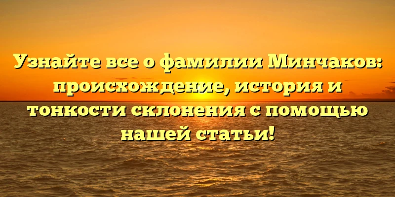 Узнайте все о фамилии Минчаков: происхождение, история и тонкости склонения с помощью нашей статьи! Узнайте все о фамилии Минчаков: происхождение, история и тонкости склонения с помощью нашей статьи!
