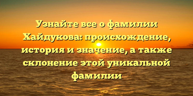 Узнайте все о фамилии Хайдукова: происхождение, история и значение, а также склонение этой уникальной фамилии Узнайте все о фамилии Хайдукова: происхождение, история и значение, а также склонение этой уникальной фамилии
