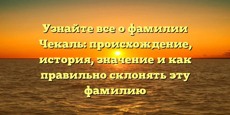Узнайте все о фамилии Чекаль: происхождение, история, значение и как правильно склонять эту фамилию Узнайте все о фамилии Чекаль: происхождение, история, значение и как правильно склонять эту фамилию