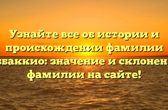 Узнайте все об истории и происхождении фамилии Аббаккио: значение и склонение фамилии на сайте!