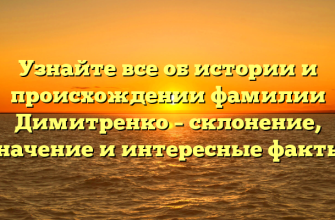 Узнайте все об истории и происхождении фамилии Димитренко – склонение, значение и интересные факты!