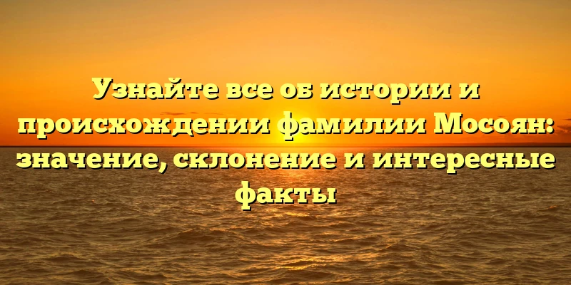 Узнайте все об истории и происхождении фамилии Мосоян: значение, склонение и интересные факты Узнайте все об истории и происхождении фамилии Мосоян: значение, склонение и интересные факты