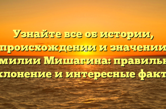 Узнайте все об истории, происхождении и значении фамилии Мишагина: правильное склонение и интересные факты