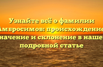Узнайте всё о фамилии Амбросимов: происхождение, значение и склонение в нашей подробной статье