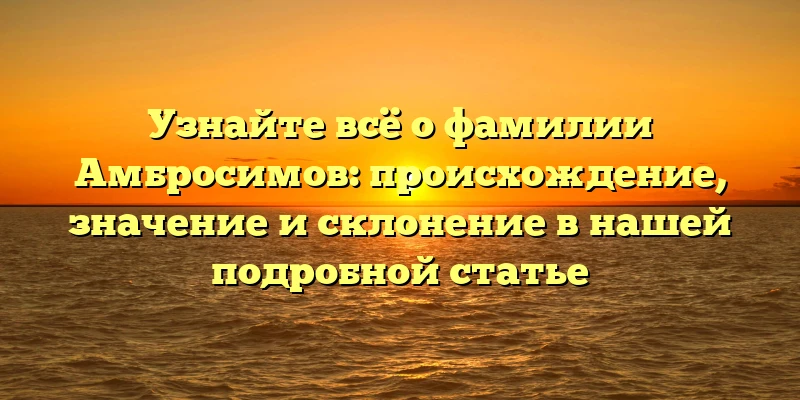 Узнайте всё о фамилии Амбросимов: происхождение, значение и склонение в нашей подробной статье Узнайте всё о фамилии Амбросимов: происхождение, значение и склонение в нашей подробной статье
