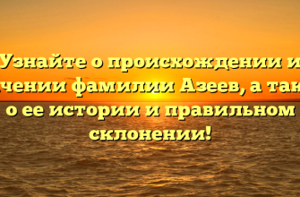 Узнайте о происхождении и значении фамилии Азеев, а также о ее истории и правильном склонении!