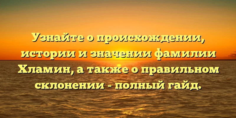 Узнайте о происхождении, истории и значении фамилии Хламин, а также о правильном склонении - полный гайд. Узнайте о происхождении, истории и значении фамилии Хламин, а также о правильном склонении - полный гайд.