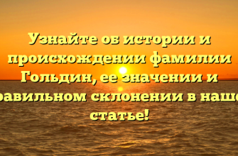 Узнайте об истории и происхождении фамилии Гольдин, ее значении и правильном склонении в нашей статье!