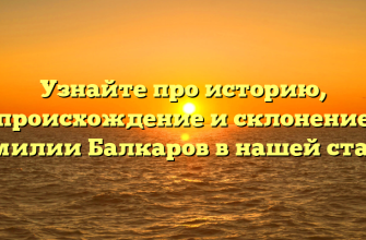 Узнайте про историю, происхождение и склонение фамилии Балкаров в нашей статье