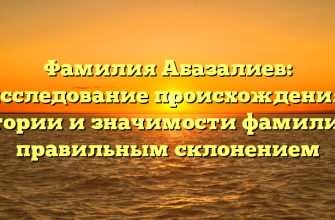 Фамилия Абазалиев: исследование происхождения, истории и значимости фамилии с правильным склонением