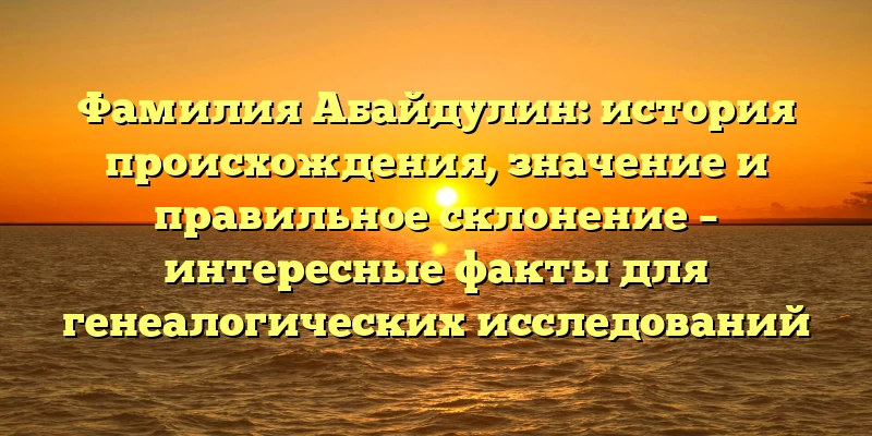 Фамилия Абайдулин: история происхождения, значение и правильное склонение – интересные факты для генеалогических исследований Фамилия Абайдулин: история происхождения, значение и правильное склонение – интересные факты для генеалогических исследований