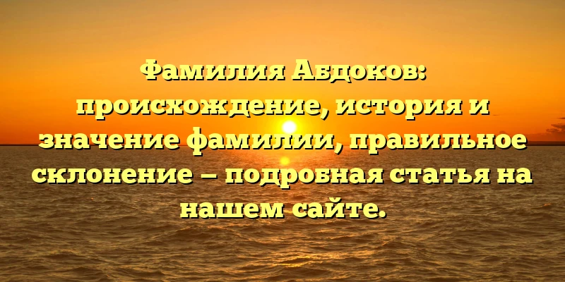 Фамилия Абдоков: происхождение, история и значение фамилии, правильное склонение — подробная статья на нашем сайте. Фамилия Абдоков: происхождение, история и значение фамилии, правильное склонение — подробная статья на нашем сайте.