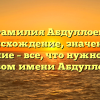 Фамилия Абдуллоев: происхождение, значение и склонение – все, что нужно знать о родовом имени Абдуллоевых