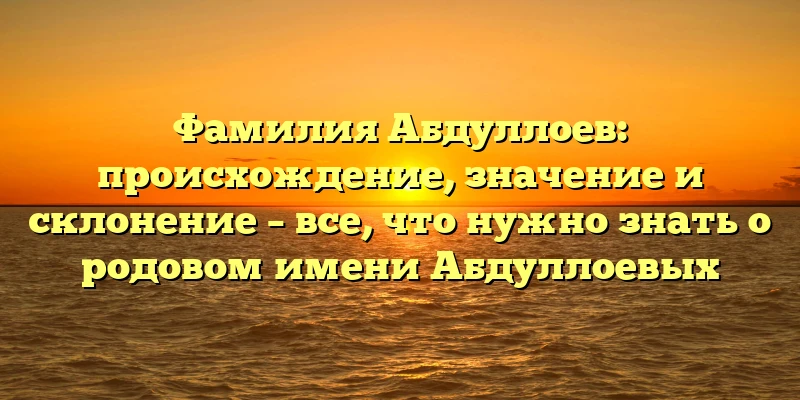 Фамилия Абдуллоев: происхождение, значение и склонение – все, что нужно знать о родовом имени Абдуллоевых Фамилия Абдуллоев: происхождение, значение и склонение – все, что нужно знать о родовом имени Абдуллоевых