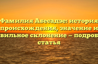 Фамилия Абесадзе: история происхождения, значение и правильное склонение — подробная статья Фамилия Абесадзе: история происхождения, значение и правильное склонение — подробная статья
