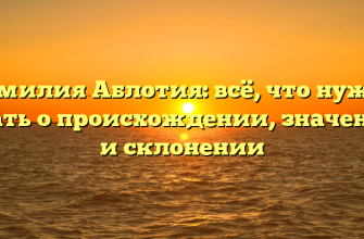 Фамилия Аблотия: всё, что нужно знать о происхождении, значении и склонении