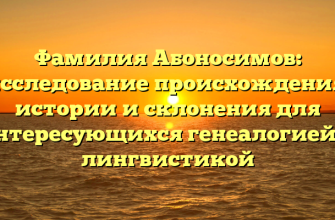 Фамилия Абоносимов: исследование происхождения, истории и склонения для интересующихся генеалогией и лингвистикой