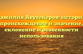 Фамилия Абубекеров: история, происхождение и значение, склонение и особенности использования Фамилия Абубекеров: история, происхождение и значение, склонение и особенности использования