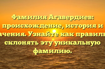 Фамилия Агавердиев: происхождение, история и значения. Узнайте как правильно склонять эту уникальную фамилию.