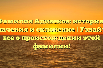 Фамилия Адибеков: история, значения и склонение | Узнайте все о происхождении этой фамилии! Фамилия Адибеков: история, значения и склонение | Узнайте все о происхождении этой фамилии!