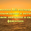 Фамилия Ай: исследуем происхождение и историю, раскрываем значение и склонение фамилии