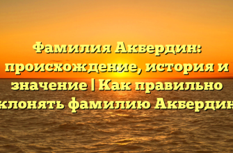 Фамилия Акбердин: происхождение, история и значение | Как правильно склонять фамилию Акбердин? Фамилия Акбердин: происхождение, история и значение | Как правильно склонять фамилию Акбердин?
