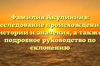 Фамилия Акулинина: исследование происхождения, истории и значения, а также подробное руководство по склонению Фамилия Акулинина: исследование происхождения, истории и значения, а также подробное руководство по склонению