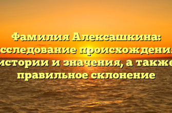 Фамилия Алексашкина: исследование происхождения, истории и значения, а также правильное склонение