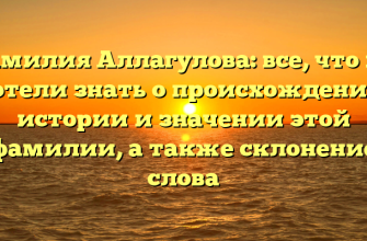 Фамилия Аллагулова: все, что вы хотели знать о происхождении, истории и значении этой фамилии, а также склонение слова
