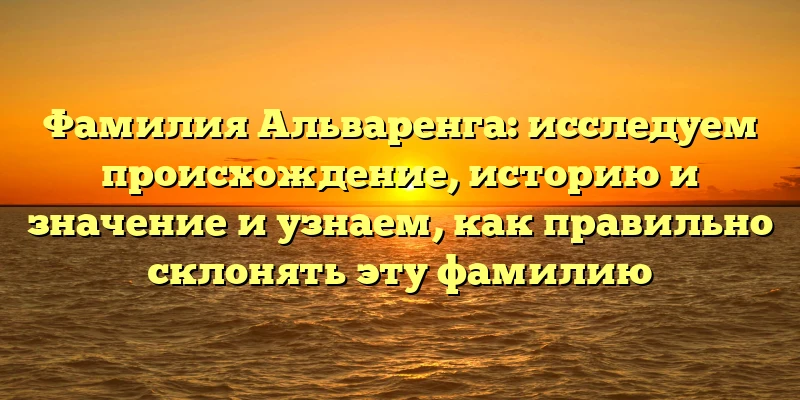 Фамилия Альваренга: исследуем происхождение, историю и значение и узнаем, как правильно склонять эту фамилию Фамилия Альваренга: исследуем происхождение, историю и значение и узнаем, как правильно склонять эту фамилию