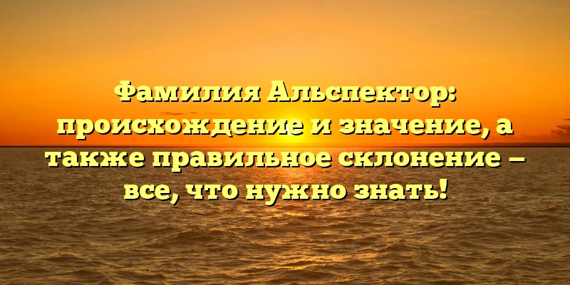 Фамилия Альспектор: происхождение и значение, а также правильное склонение — все, что нужно знать! Фамилия Альспектор: происхождение и значение, а также правильное склонение — все, что нужно знать!