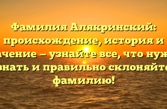 Фамилия Алякринский: происхождение, история и значение — узнайте все, что нужно знать и правильно склоняйте фамилию! Фамилия Алякринский: происхождение, история и значение — узнайте все, что нужно знать и правильно склоняйте фамилию!