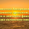 Фамилия Амирханян: исследование происхождения, истории и значения фамилии, а также склонение имени