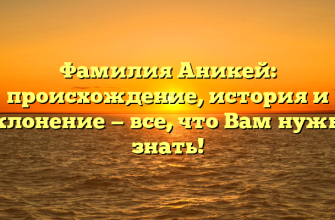 Фамилия Аникей: происхождение, история и склонение — все, что Вам нужно знать! Фамилия Аникей: происхождение, история и склонение — все, что Вам нужно знать!
