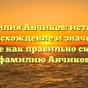 Фамилия Анчиков: история, происхождение и значение, узнайте как правильно склонять фамилию Анчиков