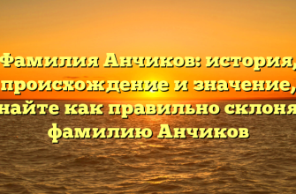 Фамилия Анчиков: история, происхождение и значение, узнайте как правильно склонять фамилию Анчиков