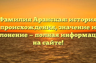 Фамилия Аранская: история происхождения, значение и склонение — полная информация на сайте!