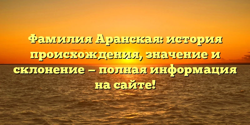 Фамилия Аранская: история происхождения, значение и склонение — полная информация на сайте! Фамилия Аранская: история происхождения, значение и склонение — полная информация на сайте!