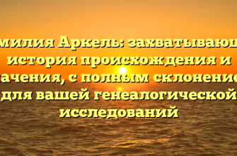Фамилия Аркель: захватывающая история происхождения и значения, с полным склонением для вашей генеалогической исследований
