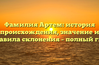 Фамилия Артем: история происхождения, значение и правила склонения – полный гид