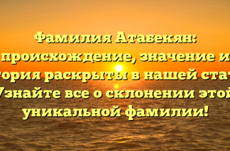 Фамилия Атабекян: происхождение, значение и история раскрыты в нашей статье. Узнайте все о склонении этой уникальной фамилии!