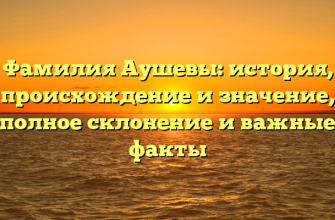 Фамилия Аушевы: история, происхождение и значение, полное склонение и важные факты